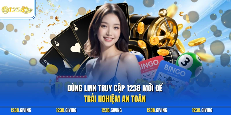 Dùng link truy cập 123B mới để trải nghiệm an toàn