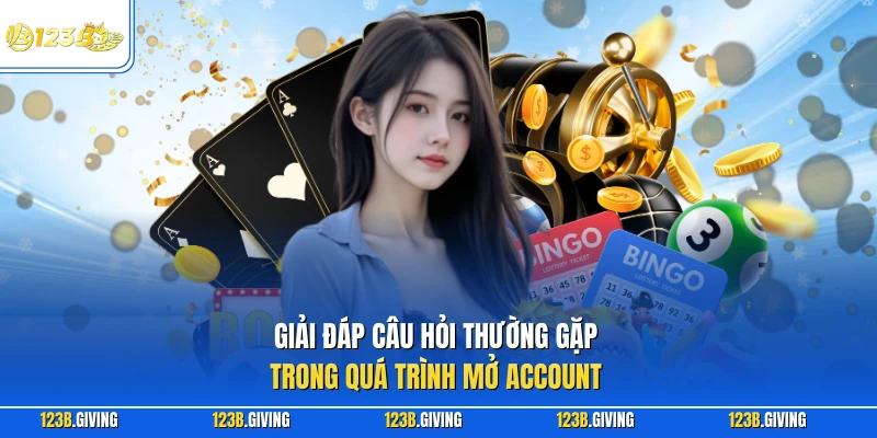 Giải đáp câu hỏi thường gặp trong quá trình mở Account
