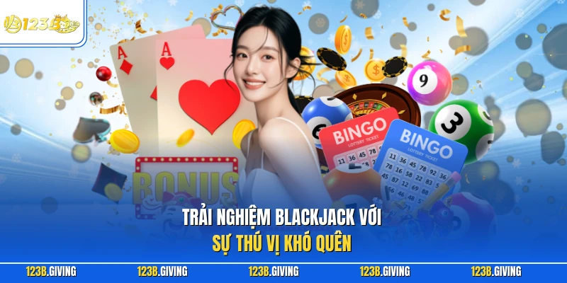 Trải nghiệm Blackjack với sự thú vị khó quên