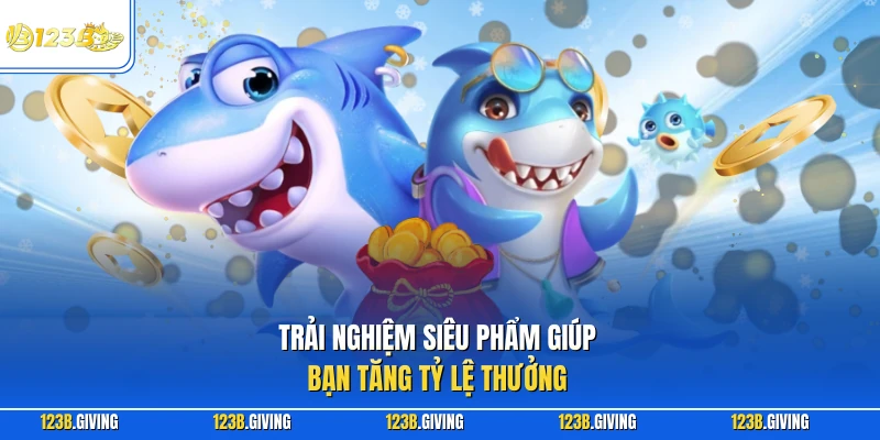 Trải nghiệm siêu phẩm giúp bạn tăng tỷ lệ thưởng